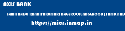 AXIS BANK  TAMIL NADU KANNIYAKUMARI NAGERCOIL NAGERCOIL [TAMIL NADU]  micr code